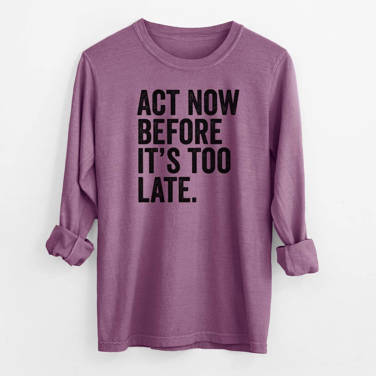 Berry pink Comfort Colors long sleeve shirt laid flat with the cuffs rolled, printed with bold black words reading Act Now Before It's Too Late.