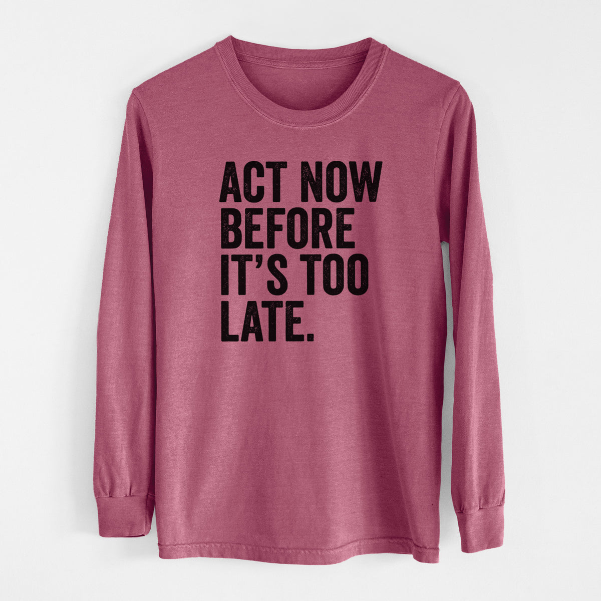 Crimson Comfort Colors long sleeve shirt laid flat, printed with bold black words reading Act Now Before It's Too Late.