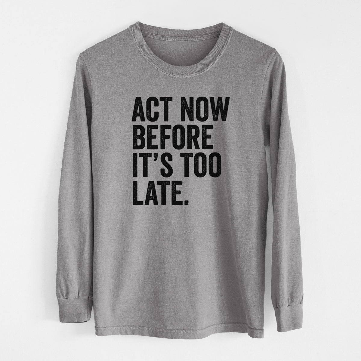 Grey Comfort Colors long sleeve shirt laid flat, printed with bold black words reading Act Now Before It's Too Late.