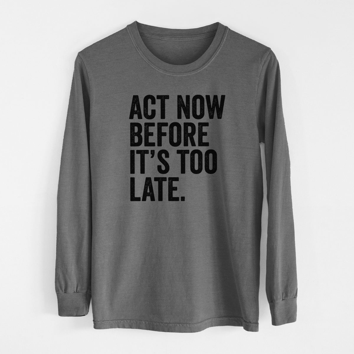 Pepper Comfort Colors long sleeve shirt laid flat, printed with bold black words reading Act Now Before It's Too Late.