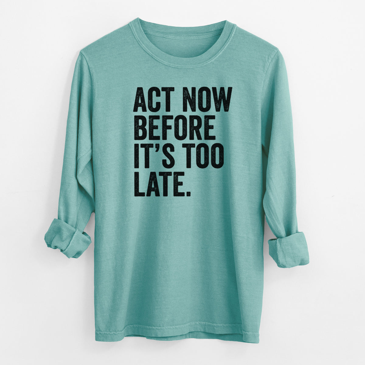 Reef green Comfort Colors long sleeve shirt laid flat with the cuffs rolled, printed with bold black words reading Act Now Before It's Too Late.