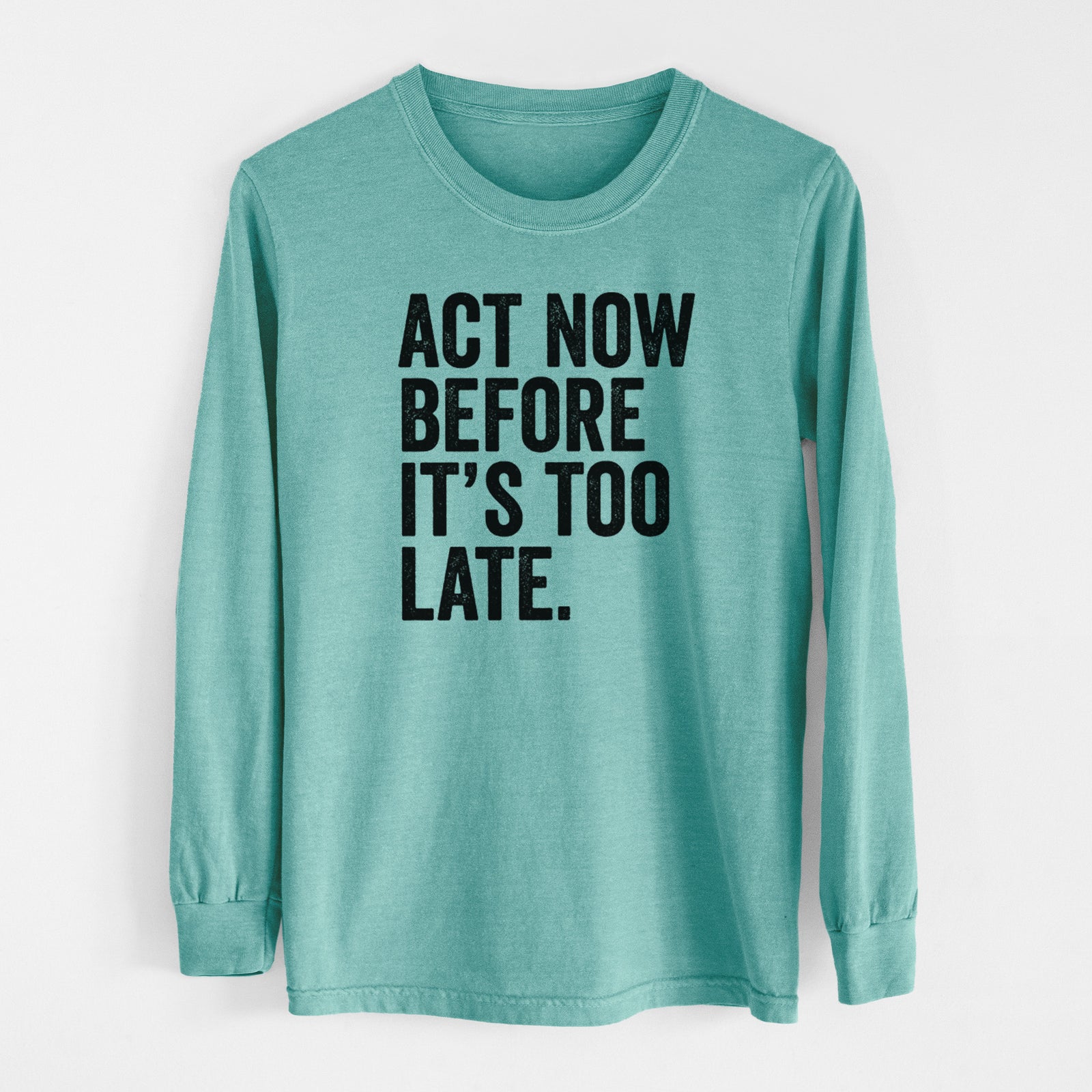 Reef green Comfort Colors long sleeve shirt laid flat, printed with bold black words reading Act Now Before It's Too Late.