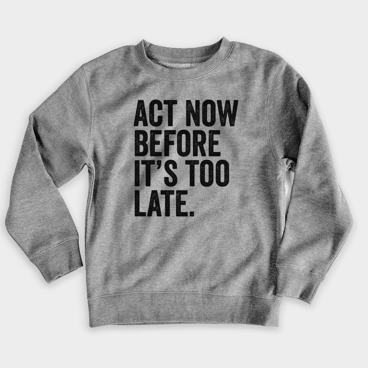 Nickel grey youth crewneck sweatshirt laid flat, printed with bold black words reading Act Now Before It's Too Late.