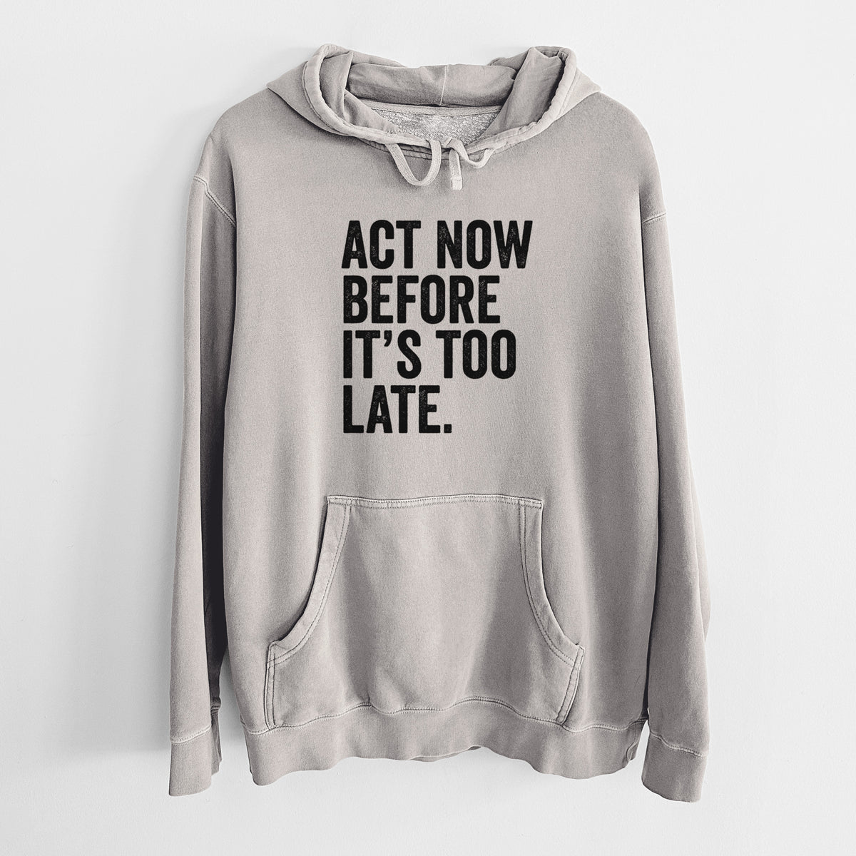 Cement grey pigment dyed hoodie laid flat, printed with bold black words reading Act Now Before It's Too Late.
