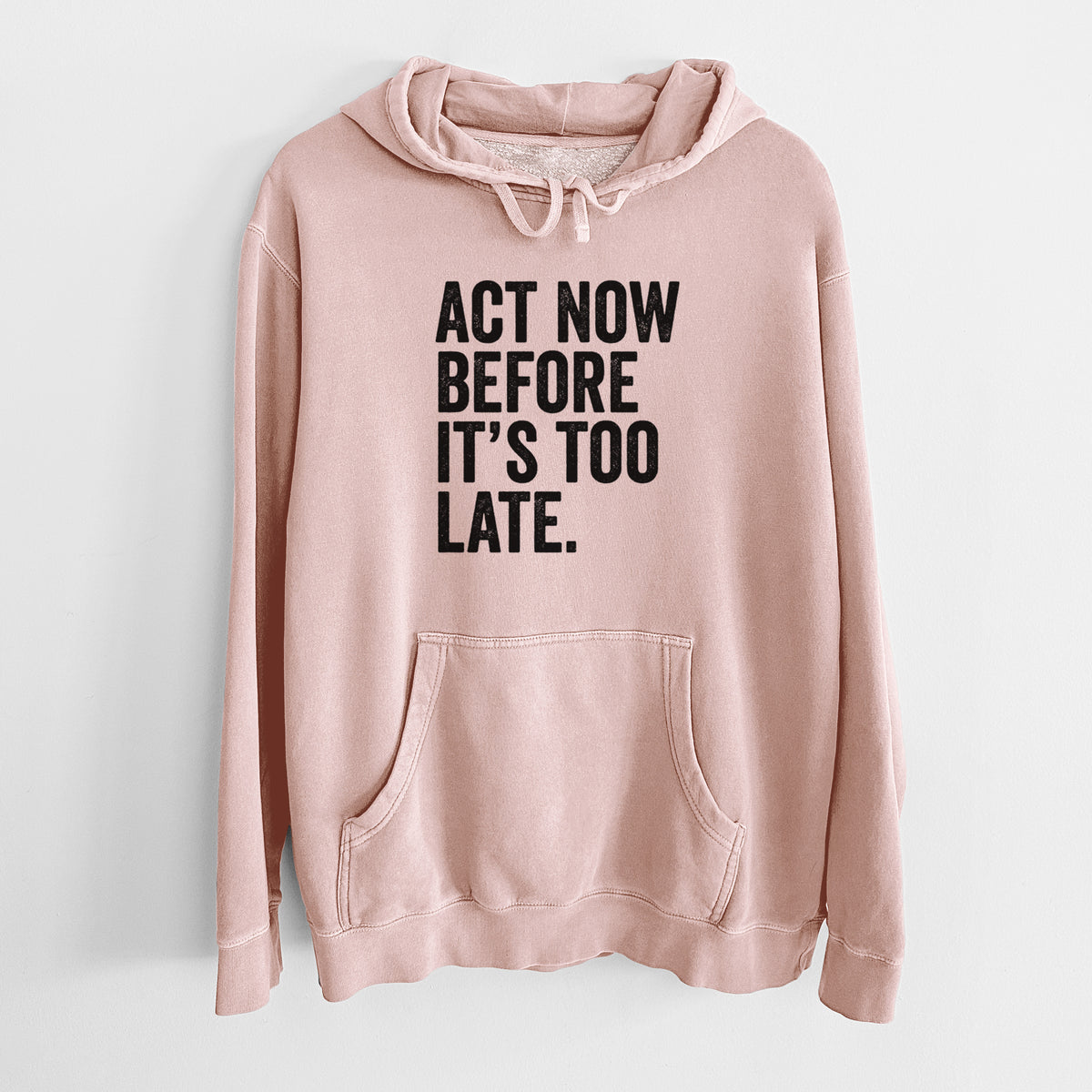 Dusty pink pigment dyed hoodie laid flat, printed with bold black words reading Act Now Before It's Too Late.