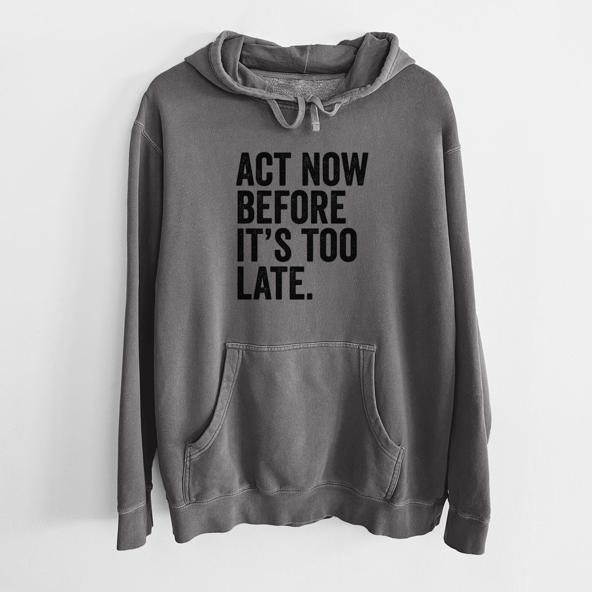 Faded black pigment dyed hoodie laid flat, printed with bold black words reading Act Now Before It's Too Late.