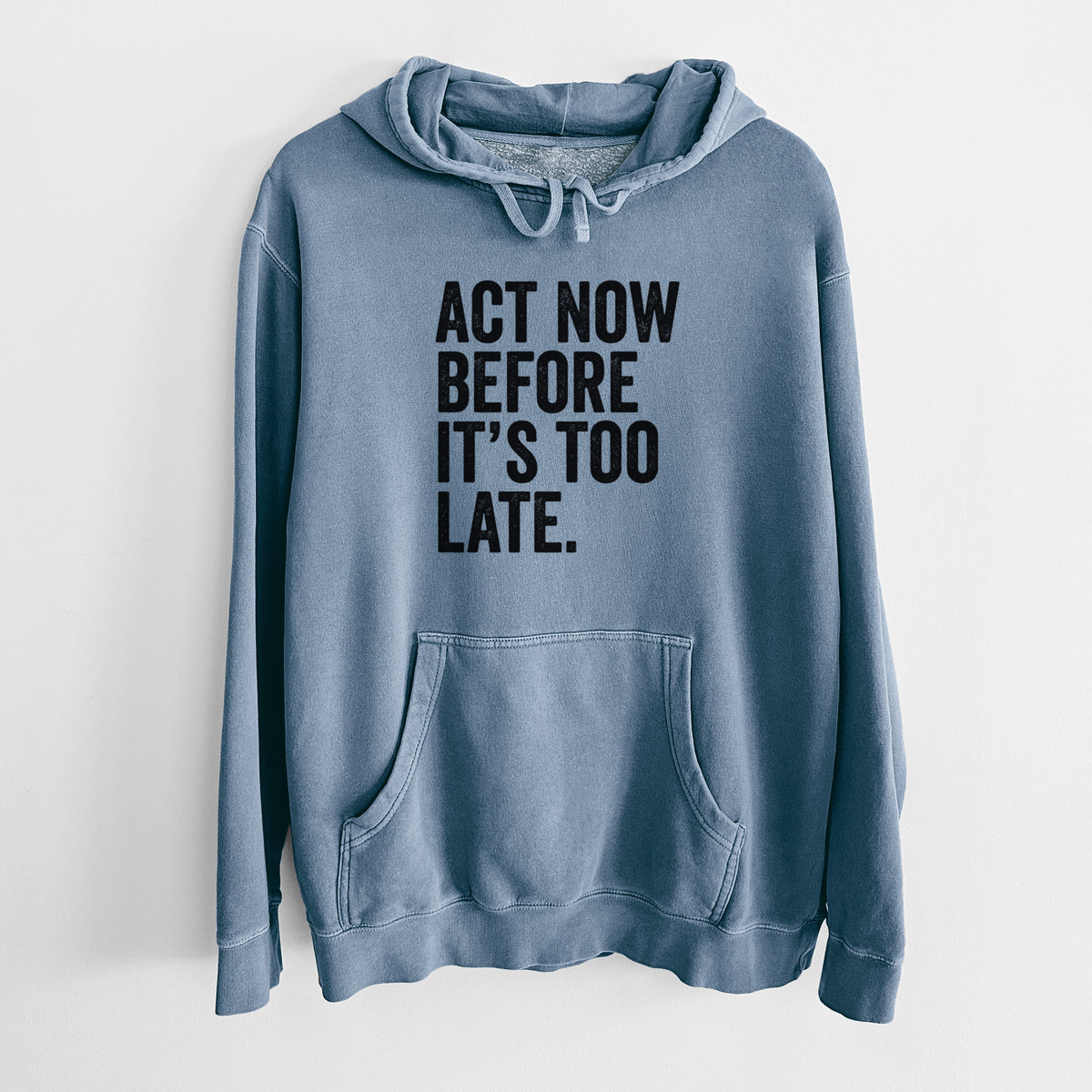 Slate blue pigment dyed hoodie laid flat, printed with bold black words reading Act Now Before It's Too Late.