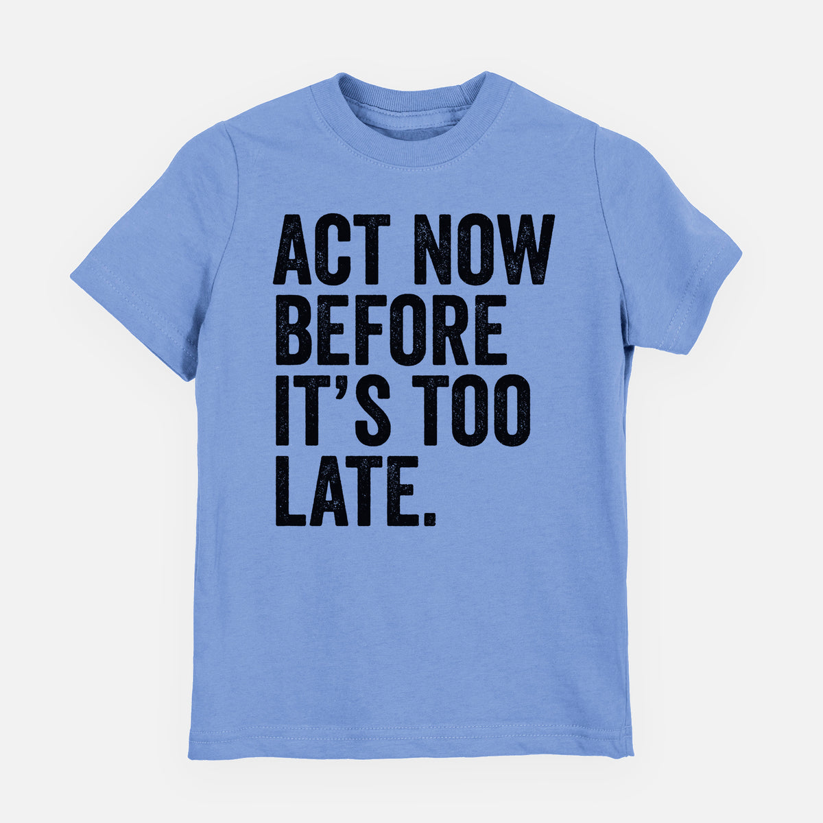 Carolina blue youth t-shirt laid flat, printed with bold black words reading Act Now Before It's Too Late.
