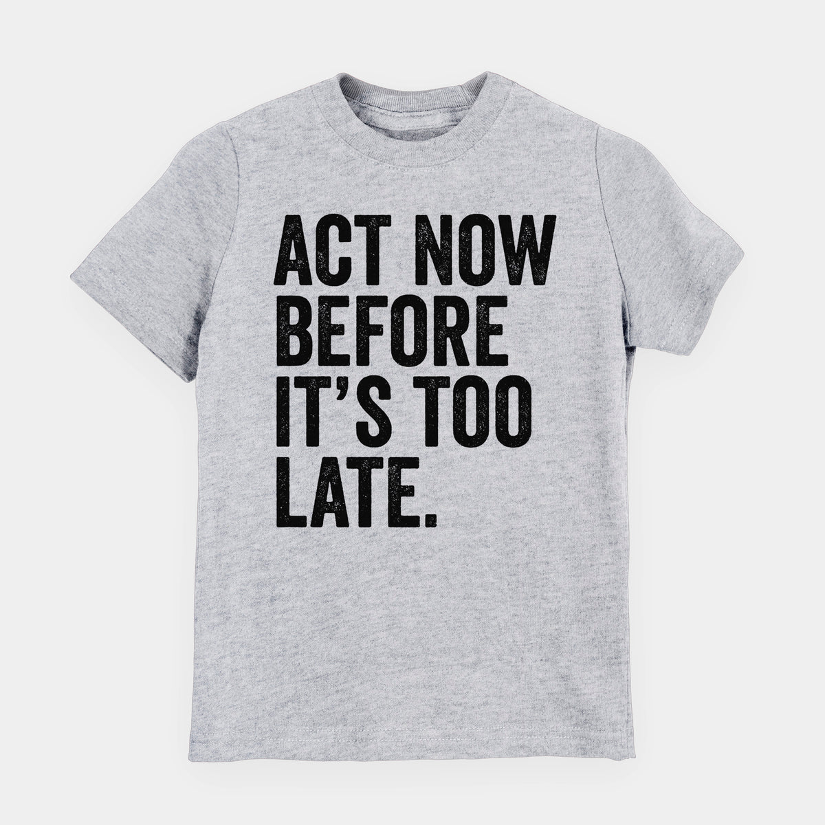 Heather grey youth t-shirt laid flat, printed with bold black words reading Act Now Before It's Too Late.
