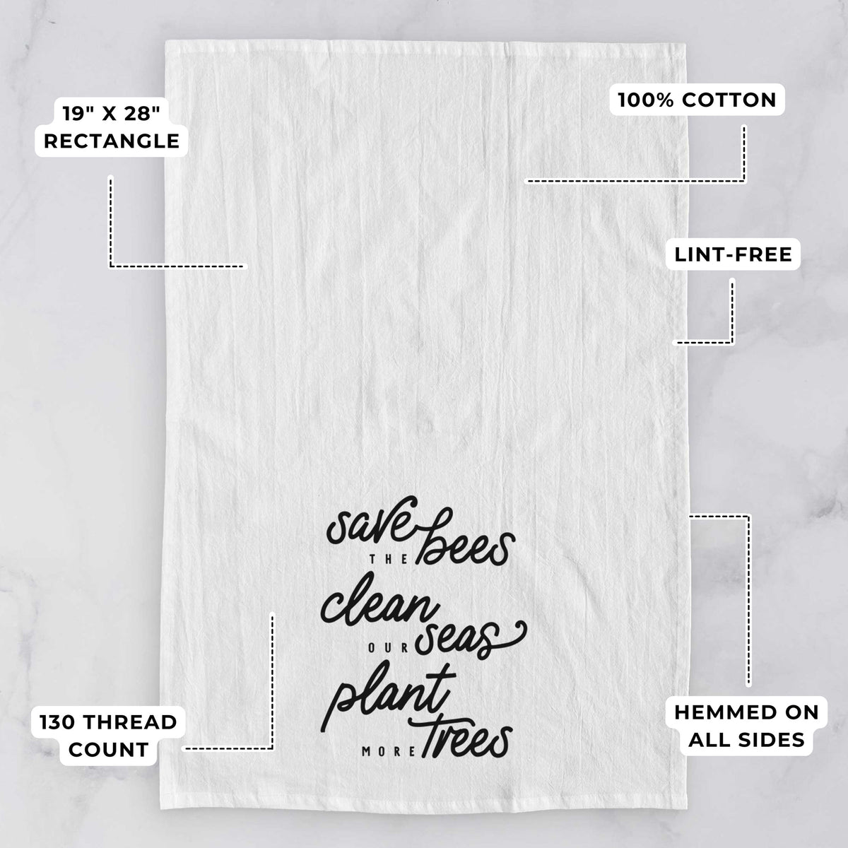 White tea towel printed with black hand-lettered words reading Save the Bees, Clean Our Seas, Plant More Trees, with feature labels: 19 by 28 inch rectangle, 100% cotton, lint-free, 130 thread count, hemmed on all sides.