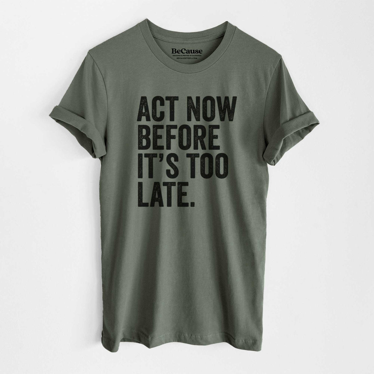 Military green lightweight cotton t-shirt laid flat, printed with bold black words reading Act Now Before It's Too Late.