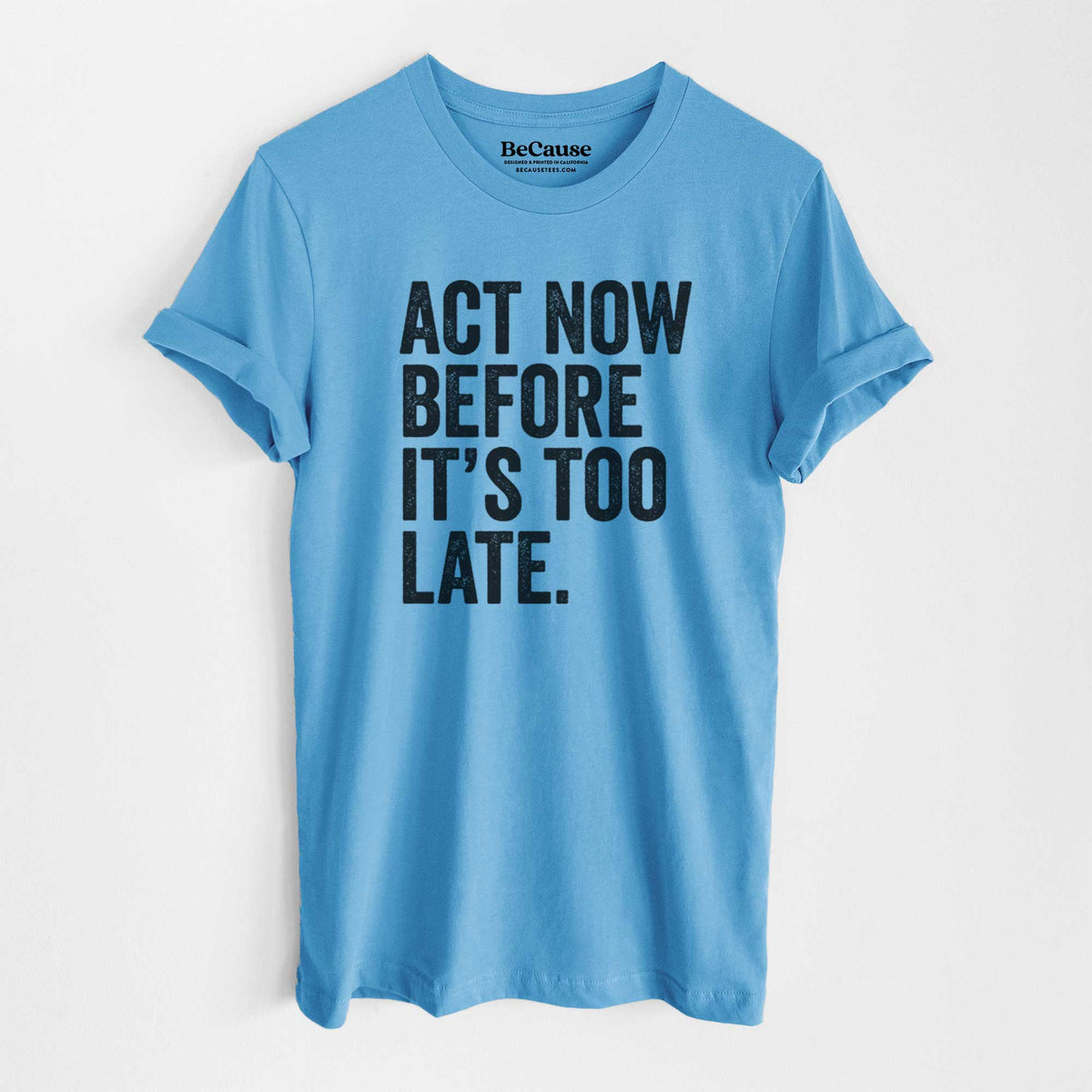 Ocean blue lightweight cotton t-shirt laid flat, printed with bold black words reading Act Now Before It's Too Late.