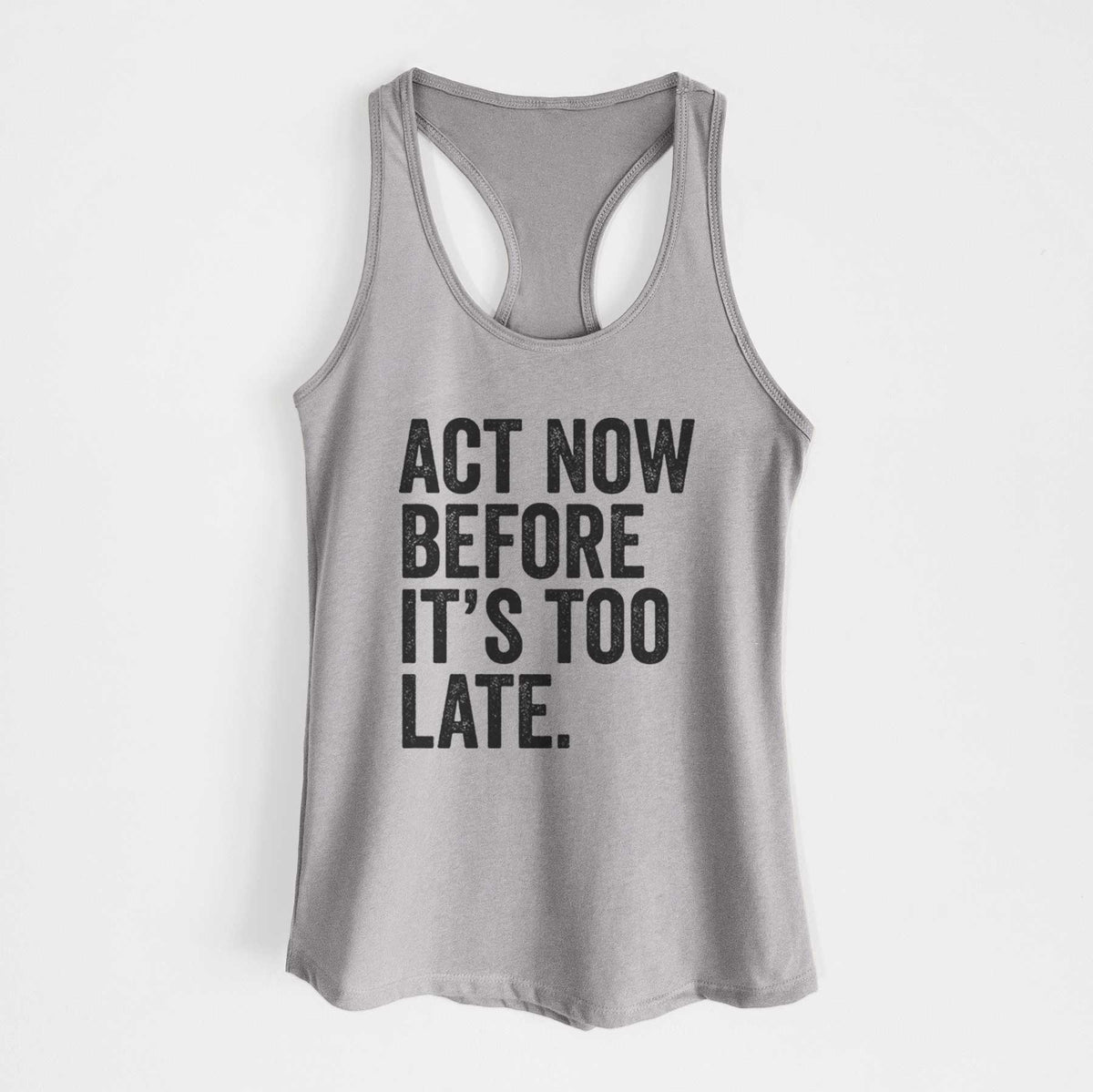 Heather grey women's racerback tank top laid flat, printed with bold black words reading Act Now Before It's Too Late.
