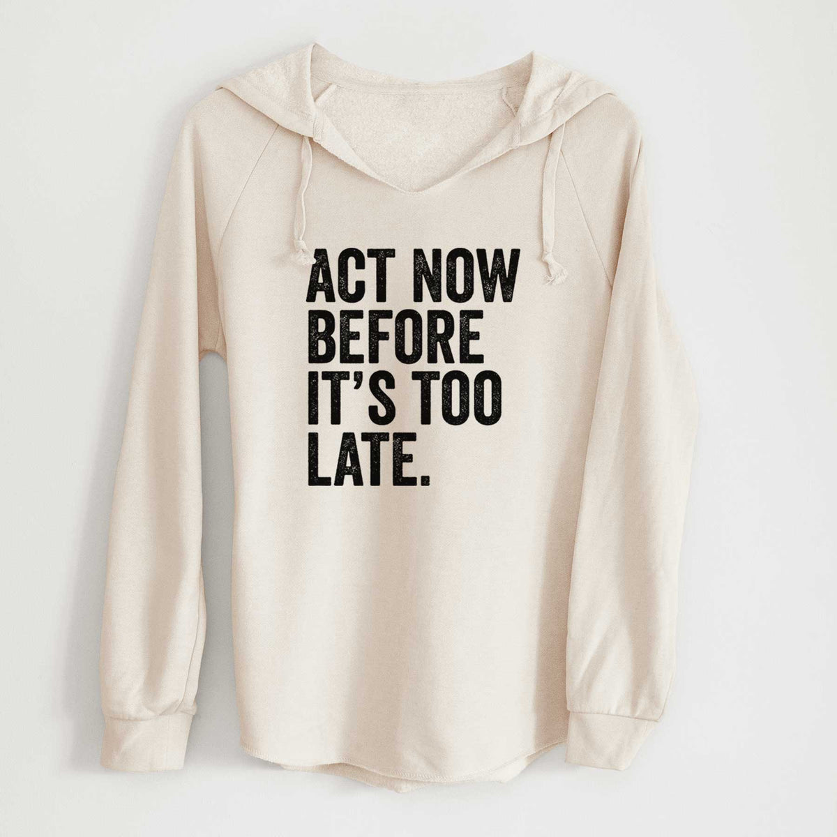 Bone cream women's Cali Wave hooded sweatshirt laid flat, printed with bold black words reading Act Now Before It's Too Late.