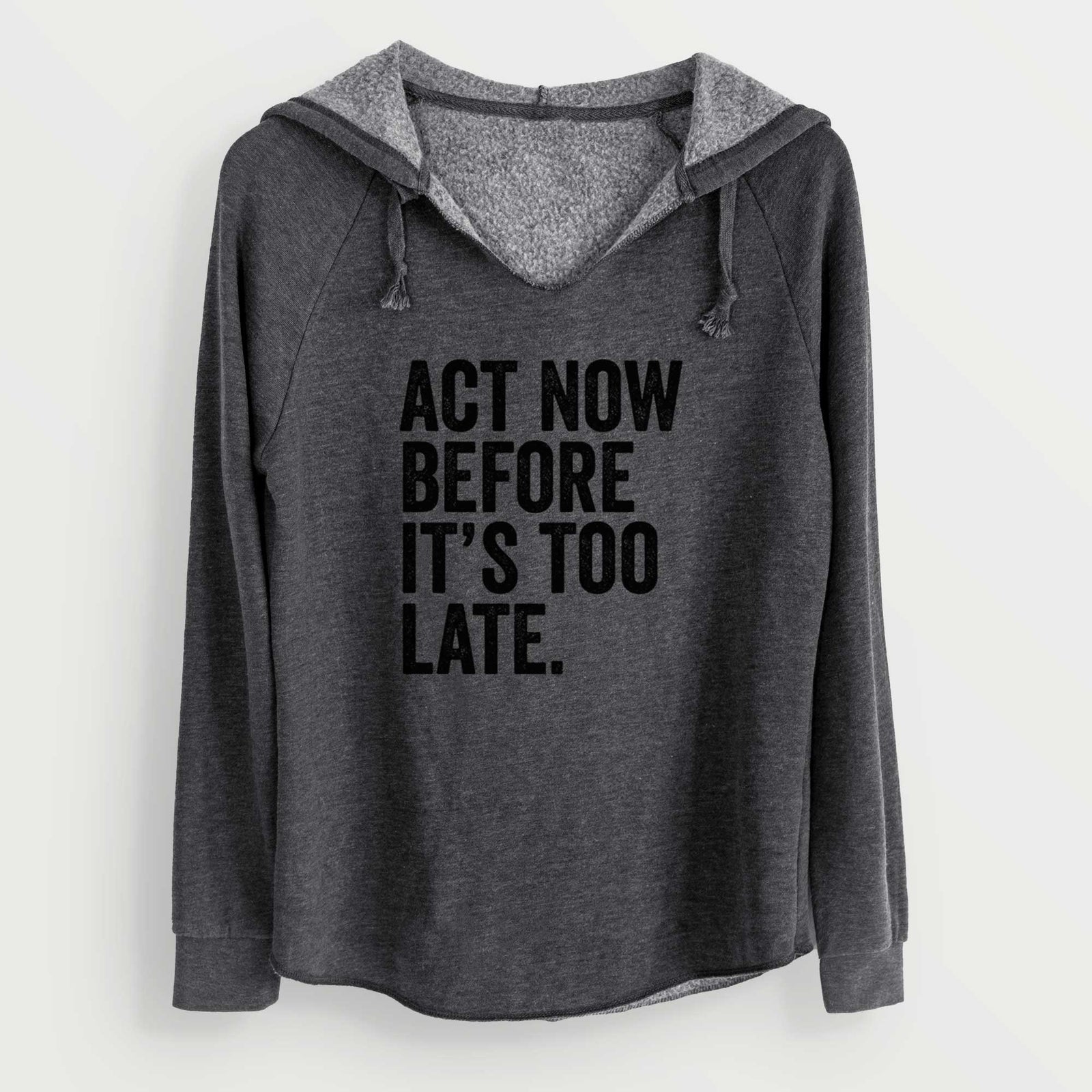 Charcoal grey women's Cali Wave hooded sweatshirt laid flat, printed with bold black words reading Act Now Before It's Too Late.