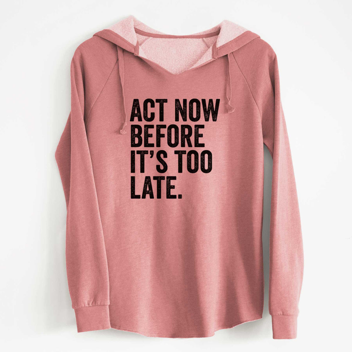 Dusty rose women's Cali Wave hooded sweatshirt laid flat, printed with bold black words reading Act Now Before It's Too Late.