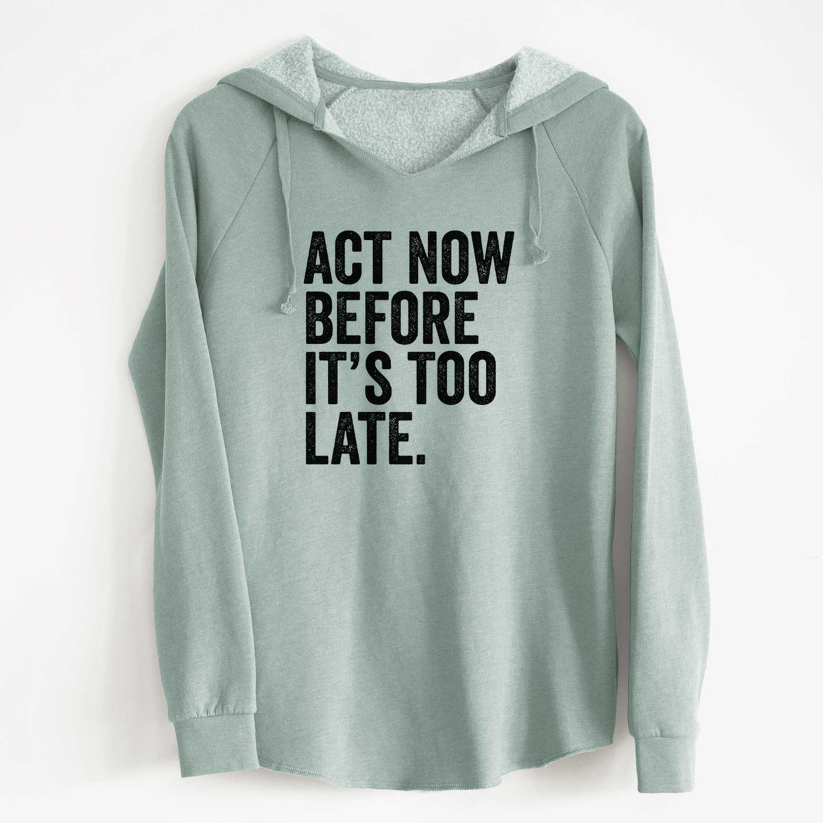 Sage green women's Cali Wave hooded sweatshirt laid flat, printed with bold black words reading Act Now Before It's Too Late.