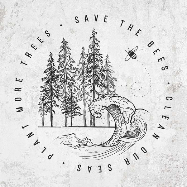 Save the Bees, Clean our Seas, Plant more Trees