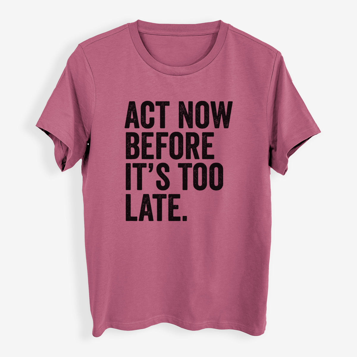 Act Now Before it&#39;s Too Late - Womens Everyday Maple Tee