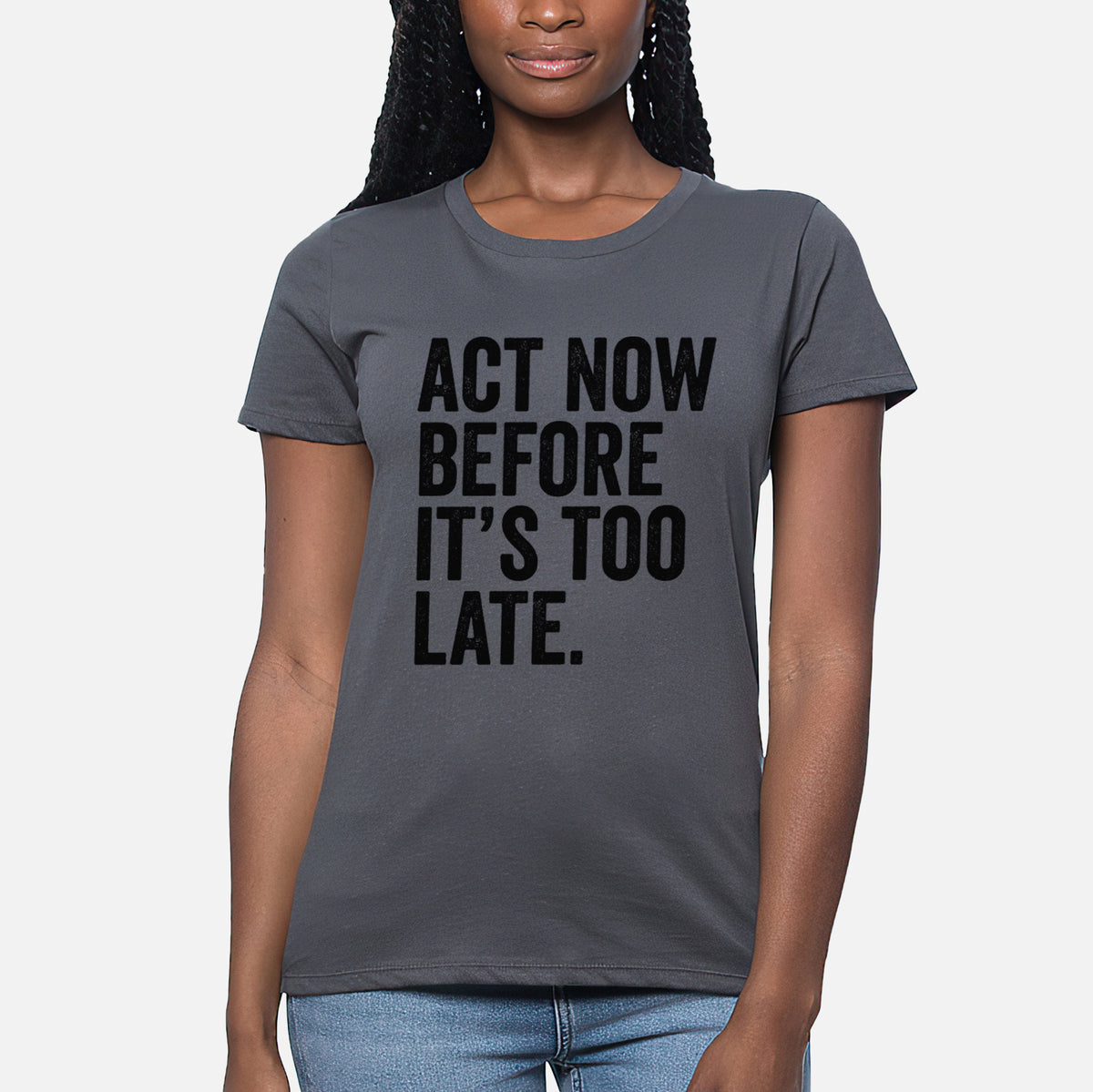 Act Now Before it&#39;s Too Late - Women&#39;s Crewneck - Made in USA - 100% Organic Cotton