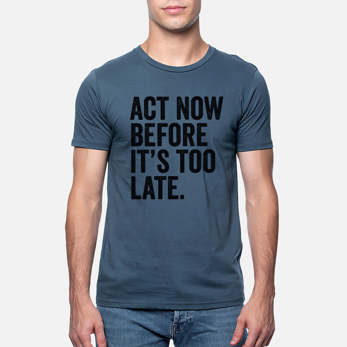 Act Now Before it&#39;s Too Late - Unisex Crewneck - Made in USA - 100% Organic Cotton