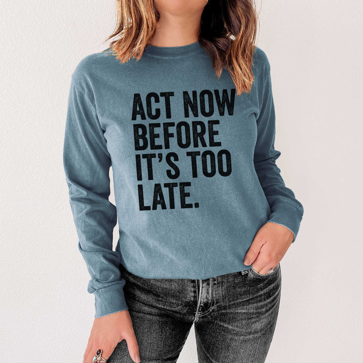 Act Now Before it&#39;s Too Late - Heavyweight 100% Cotton Long Sleeve