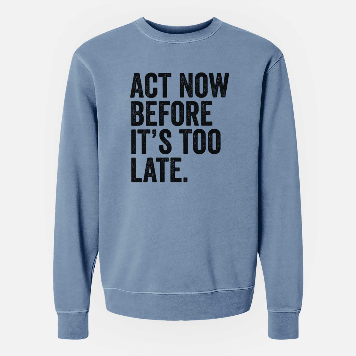Act Now Before it&#39;s Too Late - Unisex Pigment Dyed Crew Sweatshirt
